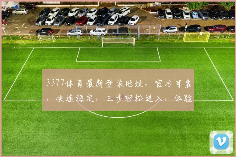 3377体育最新登录地址，官方可靠，快速稳定，三步轻松进入，体验非凡