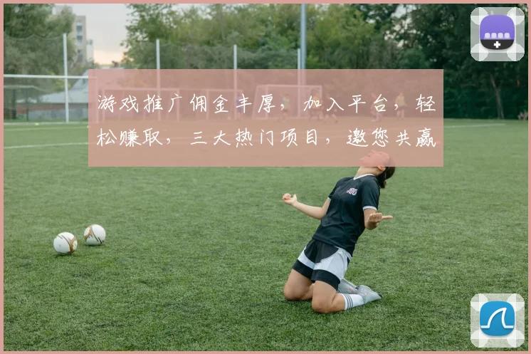游戏推广佣金丰厚，加入平台，轻松赚取，三大热门项目，邀您共赢财富，体验分享快乐