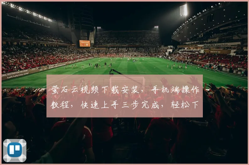萤石云视频下载安装，手机端操作教程，快速上手三步完成，轻松下载享便捷，不容错过