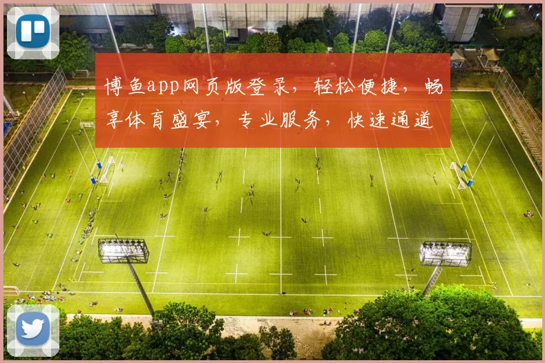 博鱼app网页版登录，轻松便捷，畅享体育盛宴，专业服务，快速通道，安全可靠。