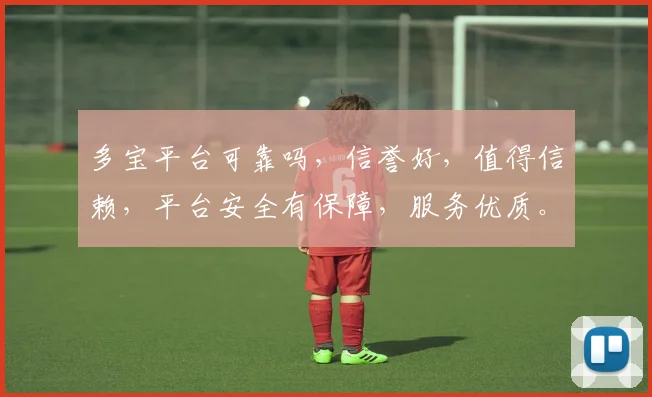 多宝平台可靠吗，信誉好，值得信赖，平台安全有保障，服务优质。