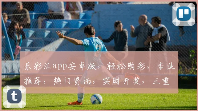 乐彩汇app安卓版，轻松购彩，专业推荐，热门资讯，实时开奖，三重福利，不容错过