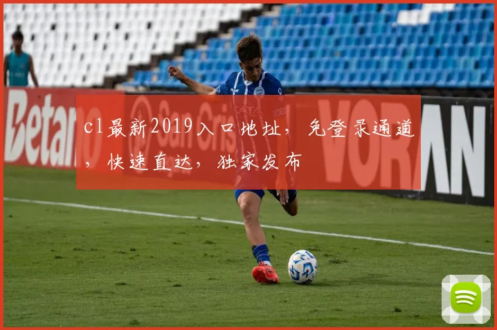 cl最新2019入口地址，免登录通道，快速直达，独家发布