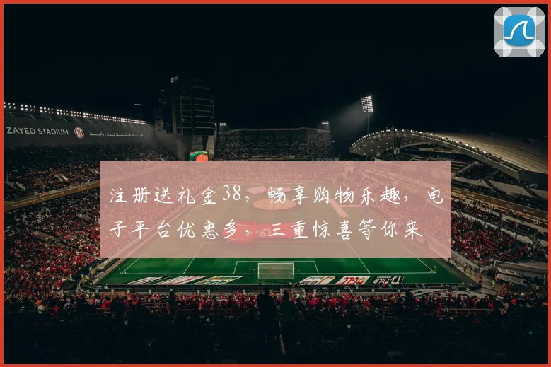 注册送礼金38，畅享购物乐趣，电子平台优惠多，三重惊喜等你来